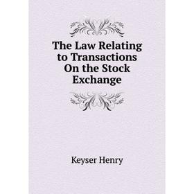 

Книга The Law Relating to Transactions On the Stock Exchange. Keyser Henry