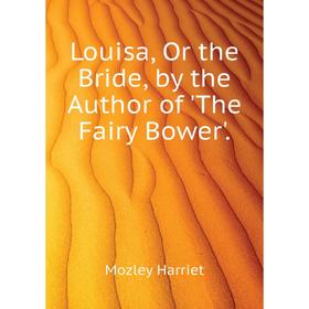 

Книга Louisa, Or the Bride, by the Author of 'The Fairy Bower'