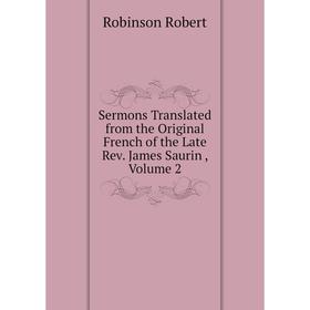 

Книга Sermons Translated from the Original French of the Late Rev. James Saurin. Volume 2. Robinson Robert