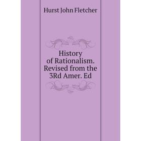 

Книга History of Rationalism. Revised from the 3Rd Amer. Ed. Hurst John Fletcher