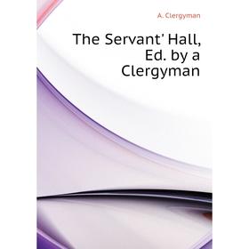 

Книга The Servant' Hall, Ed. by a Clergyman
