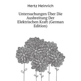 

Книга Untersuchungen Über Die Ausbreitung Der Elektrischen Kraft (German Edition). Hertz Heinrich