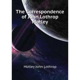 

Книга The Correspondence of John Lothrop Motley. Motley John Lothrop