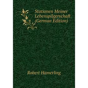 

Книга Stationen Meiner Lebenspilgerschaft (German Edition). Robert Hamerling