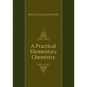 

Книга A Practical Elementary Chemistry. McFarland Boynton Wells