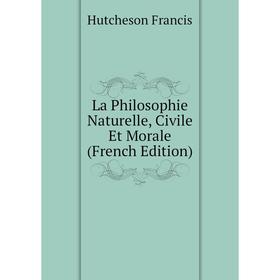 

Книга La Philosophie Naturelle, Civile Et Morale