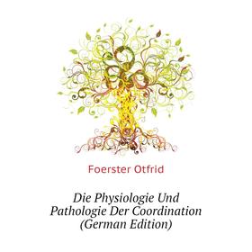 

Книга Die Physiologie Und Pathologie Der Coordination (German Edition). Foerster Otfrid