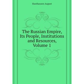 

Книга The Russian Empire, Its People, Institutions and Resources. Volume 1. Haxthausen August