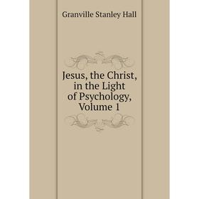 

Книга Jesus, the Christ, in the Light of psychology, Volume 1