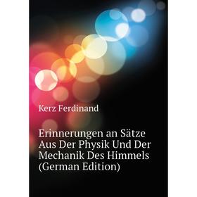 

Книга Erinnerungen an Sätze Aus Der Physik Und Der Mechanik Des Himmels (German Edition). Kerz Ferdinand