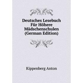 

Книга Deutsches Lesebuch Für Höhere Mädschenschulen (German Edition). Kippenberg Anton