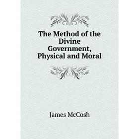 

Книга The Method of the Divine Government, Physical and Moral. James McCosh