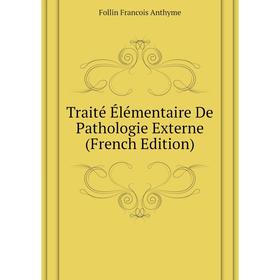 

Книга Traité Élémentaire De Pathologie Externe (French Edition). Follin Francois Anthyme