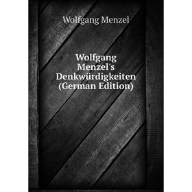 

Книга Wolfgang Menzel's Denkwürdigkeiten (German Edition). Menzel Wolfgang
