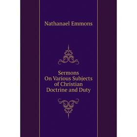 

Книга Sermons On Various Subjects of Christian Doctrine and Duty. Nathanael Emmons