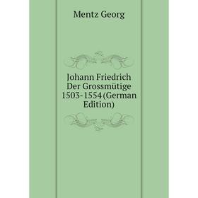 

Книга Johann Friedrich Der Grossmütige 1503-1554