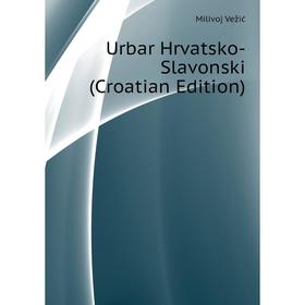 

Книга Urbar Hrvatsko-Slavonski (Croatian Edition). Milivoj Vežić