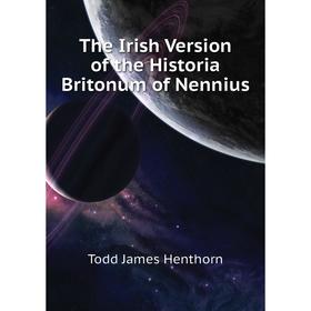 

Книга The Irish Version of the Historia Britonum of Nennius. Todd James Henthorn