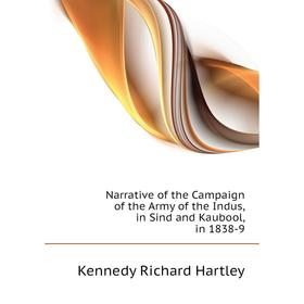 

Книга Narrative of the Campaign of the Army of the Indus, in Sind and Kaubool, in 1838-9