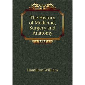 

Книга The History of Medicine, Surgery and Anatomy. Hamilton William