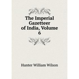 

Книга The Imperial Gazetteer of India. Volume 6. Hunter William Wilson