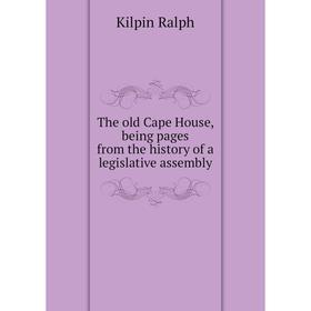 

Книга The old Cape House, being pages from the history of a legislative assembly. Kilpin Ralph