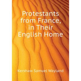 

Книга Protestants from France, in Their English Home. Kershaw Samuel Wayland