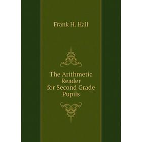 

Книга The Arithmetic Reader for Second Grade Pupils. Frank H. Hall