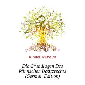 

Книга Die Grundlagen Des Römischen Besitzrechts (German Edition). Kindel Wilhelm