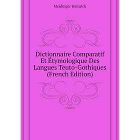 

Книга Dictionnaire Comparatif Et Étymologique Des Langues Teuto-Gothiques (French Edition). Meidinger Heinrich