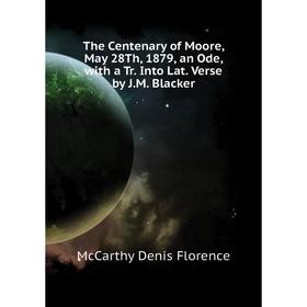 

Книга The Centenary of Moore, May 28Th, 1879, an Ode, with a Tr. Into Lat. Verse by J. M. Blacker. McCarthy Denis Florence