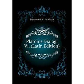 

Книга Platonis Dialogi Vi. (Latin Edition). Hermann Karl Friedrich