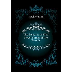 

Книга The Remains of That Sweet Singer of the Temple. Walton Izaak