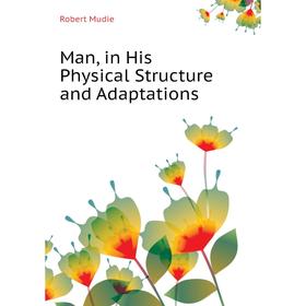 

Книга Man, in His Physical Structure and Adaptations