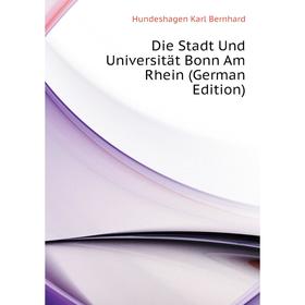 

Книга Die Stadt Und Universität Bonn Am Rhein (German Edition). Hundeshagen Karl Bernhard