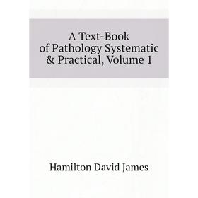 

Книга A Text-Book of Pathology Systematic & Practical. Volume 1. Hamilton David James