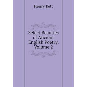 

Книга Select Beauties of Ancient English Poetry. Volume 2. Kett Henry