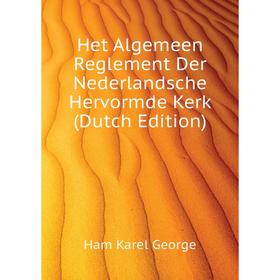 

Книга Het Algemeen Reglement Der Nederlandsche Hervormde Kerk (Dutch Edition). Ham Karel George