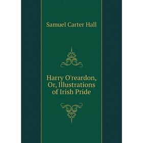 

Книга Harry O'reardon, Or, Illustrations of Irish Pride. S. C. Hall