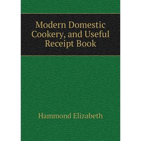 

Книга Modern Domestic Cookery, and Useful Receipt Book
