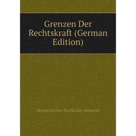 

Книга Grenzen Der Rechtskraft (German Edition). Mendelssohn-Bartholdy Albrecht