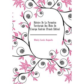 

Книга Histoire De La Formation Territoriale Des États De L'europe Centrale (French Edition). Himly Louis Auguste