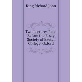 

Книга Two Lectures Read Before the Essay Society of Exeter College, Oxford. King Richard John