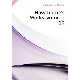 

Книга Hawthorne's Works. Volume 10
