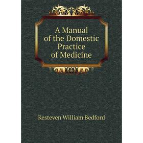 

Книга A Manual of the Domestic Practice of Medicine. Kesteven William Bedford