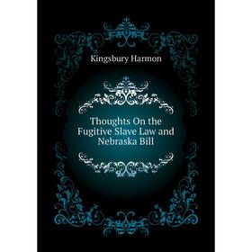 

Книга Thoughts On the Fugitive Slave Law and Nebraska Bill. Kingsbury Harmon