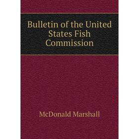 

Книга Bulletin of the United States Fish Commission. McDonald Marshall