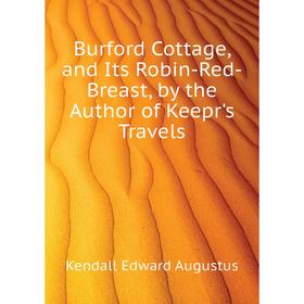 

Книга Burford Cottage, and Its Robin-Red-Breast, by the Author of Keepr's Travels. Kendall Edward Augustus