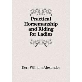 

Книга Practical Horsemanship and Riding for Ladies. Kerr William Alexander