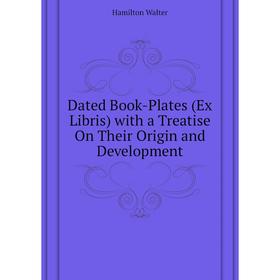 

Книга Dated Book-Plates (Ex Libris) with a Treatise On Their Origin and Development. Hamilton Walter